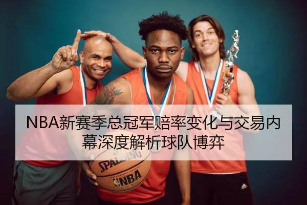 NBA新赛季总冠军赔率变化与交易内幕深度解析球队博弈